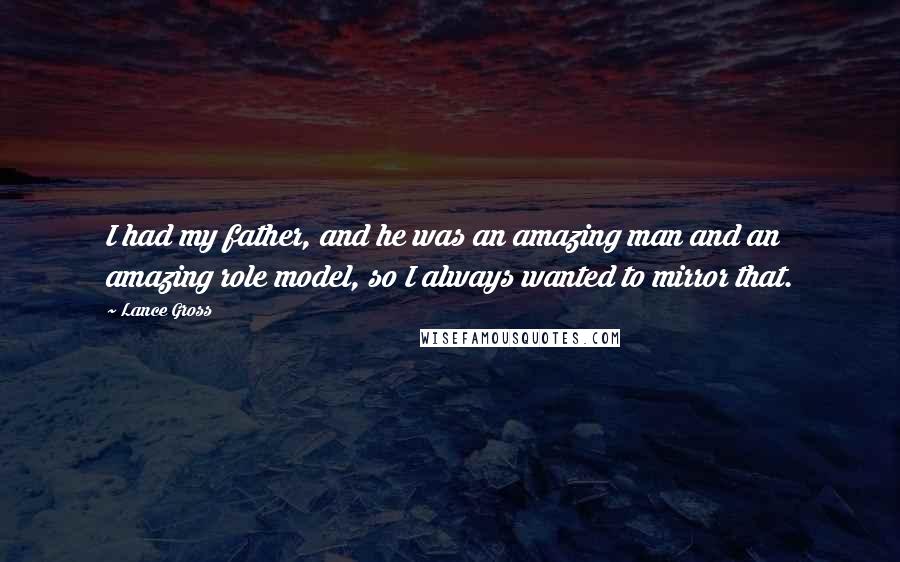 Lance Gross quotes: I had my father, and he was an amazing man and an amazing role model, so I always wanted to mirror that.