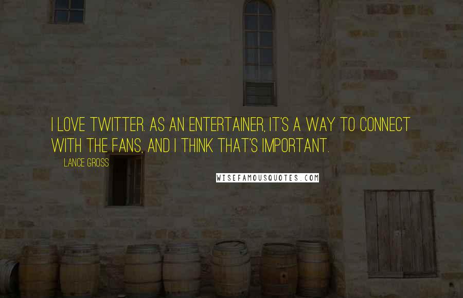 Lance Gross quotes: I love Twitter. As an entertainer, it's a way to connect with the fans, and I think that's important. Lance Gross quotes: I love Twitter. As an entertainer, it's a way to connect with the fans, and I think that's important.