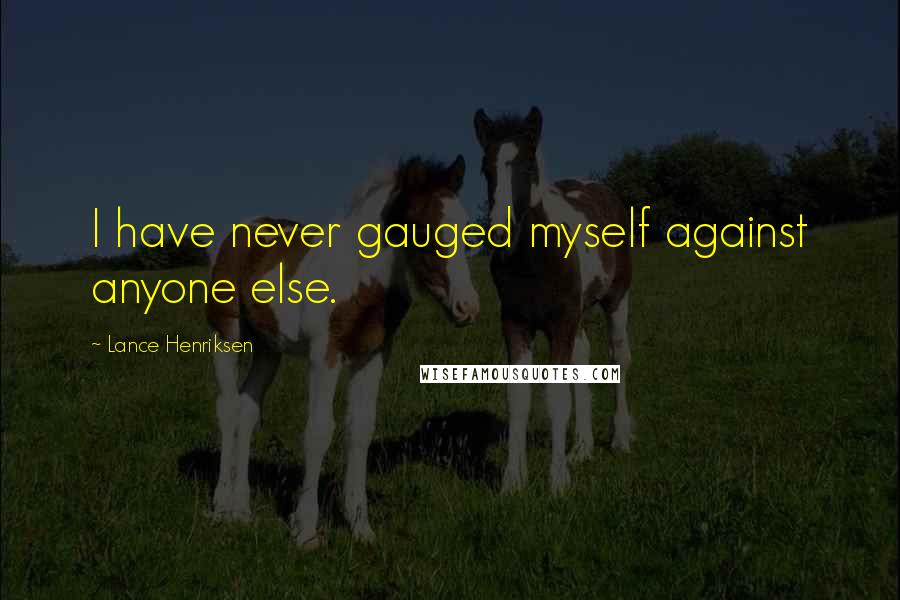 Lance Henriksen quotes: I have never gauged myself against anyone else.