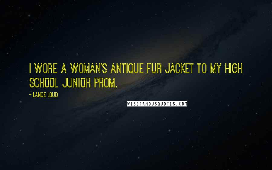 Lance Loud quotes: I wore a woman's antique fur jacket to my high school junior prom.