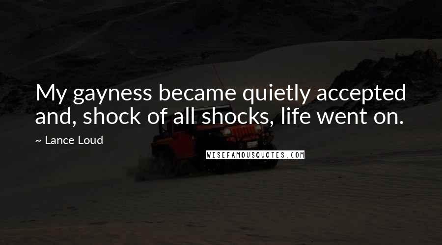 Lance Loud quotes: My gayness became quietly accepted and, shock of all shocks, life went on.