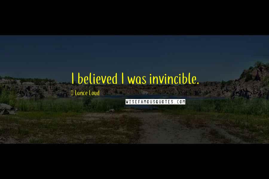 Lance Loud quotes: I believed I was invincible.