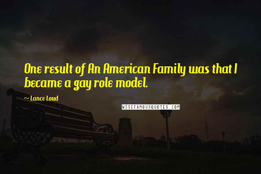 Lance Loud quotes: One result of An American Family was that I became a gay role model.