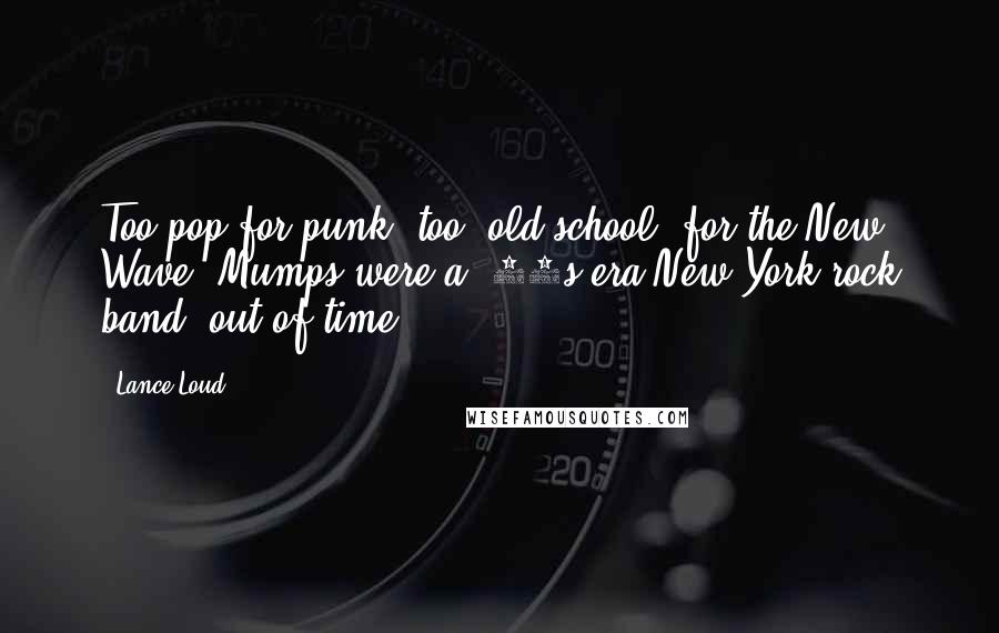 Lance Loud quotes: Too pop for punk, too 'old school' for the New Wave, Mumps were a '70s era New York rock band, out of time. Lance Loud quotes: Too pop for punk, too 'old school' for the New Wave, Mumps were a '70s era New York rock band, out of time.