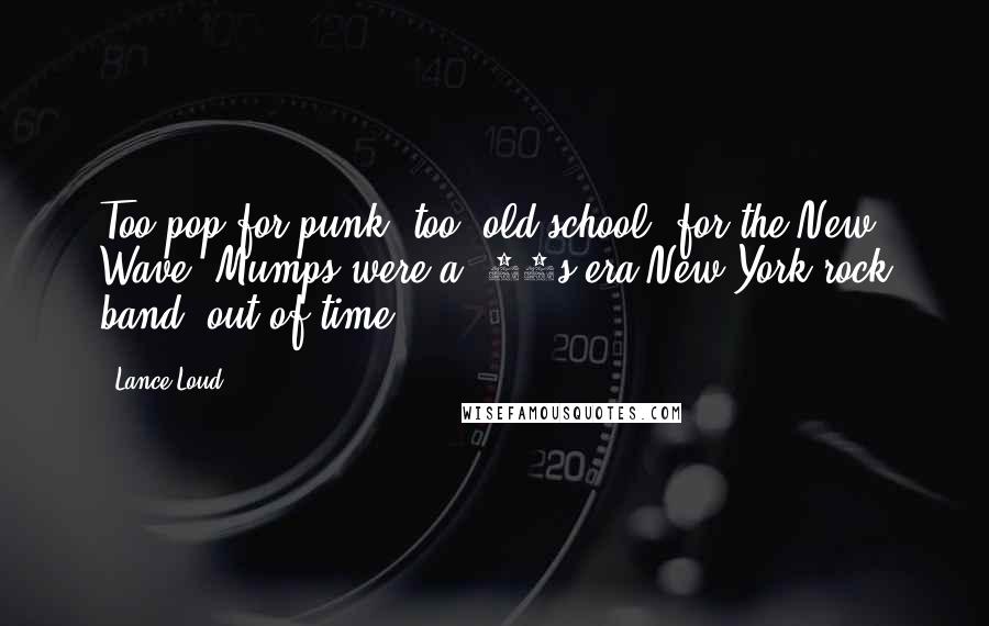 Lance Loud quotes: Too pop for punk, too 'old school' for the New Wave, Mumps were a '70s era New York rock band, out of time.