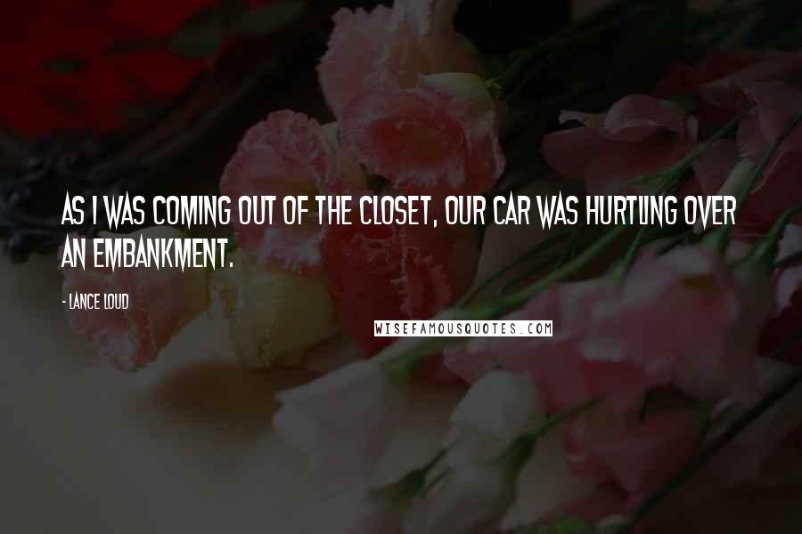 Lance Loud quotes: As I was coming out of the closet, our car was hurtling over an embankment.