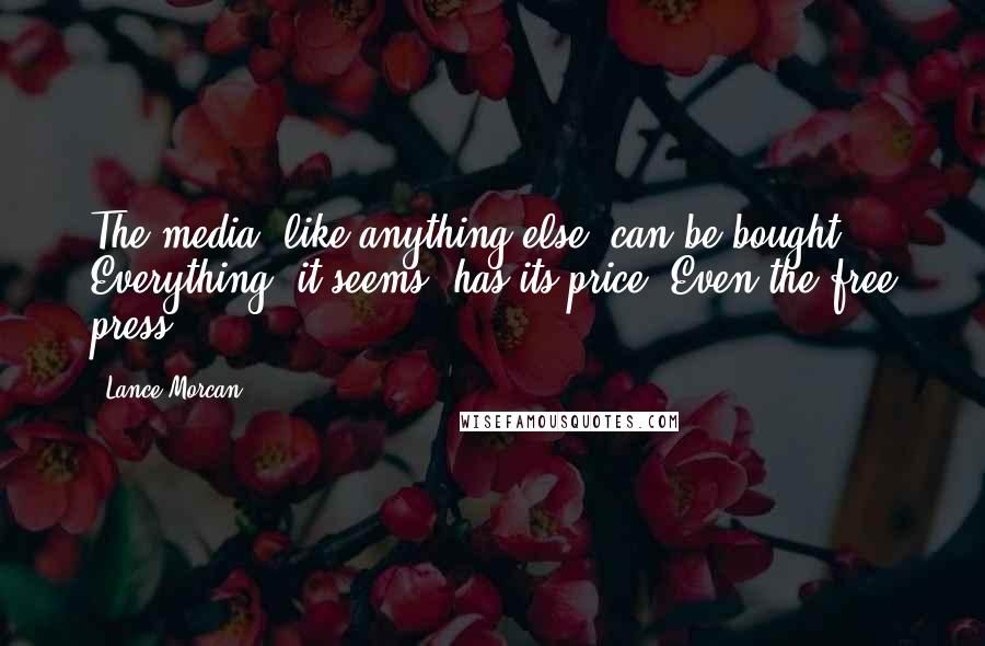 Lance Morcan quotes: The media, like anything else, can be bought. Everything, it seems, has its price. Even the free press.