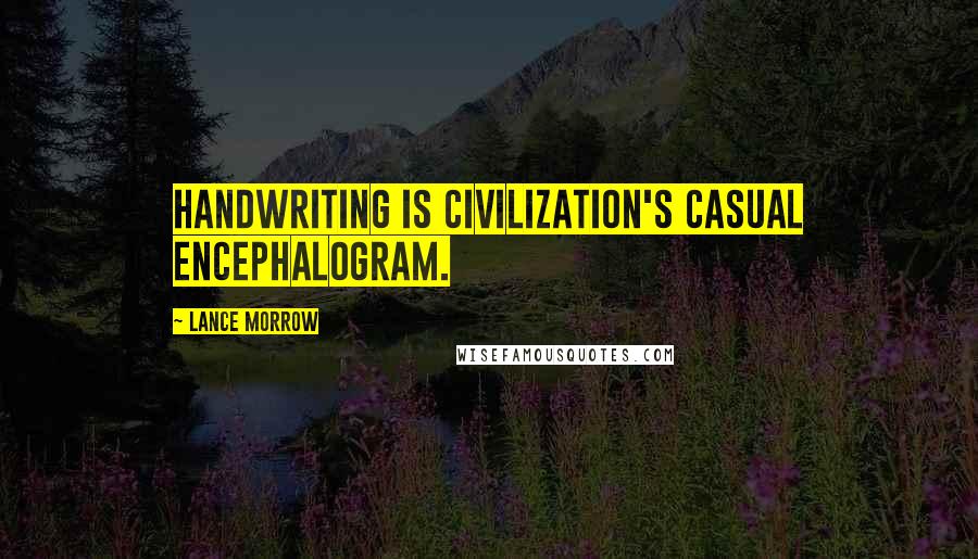 Lance Morrow quotes: Handwriting is civilization's casual encephalogram.