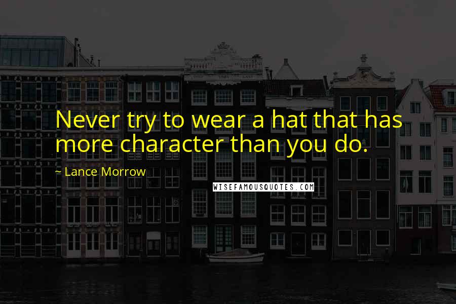 Lance Morrow quotes: Never try to wear a hat that has more character than you do.