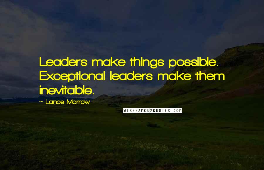 Lance Morrow quotes: Leaders make things possible. Exceptional leaders make them inevitable.