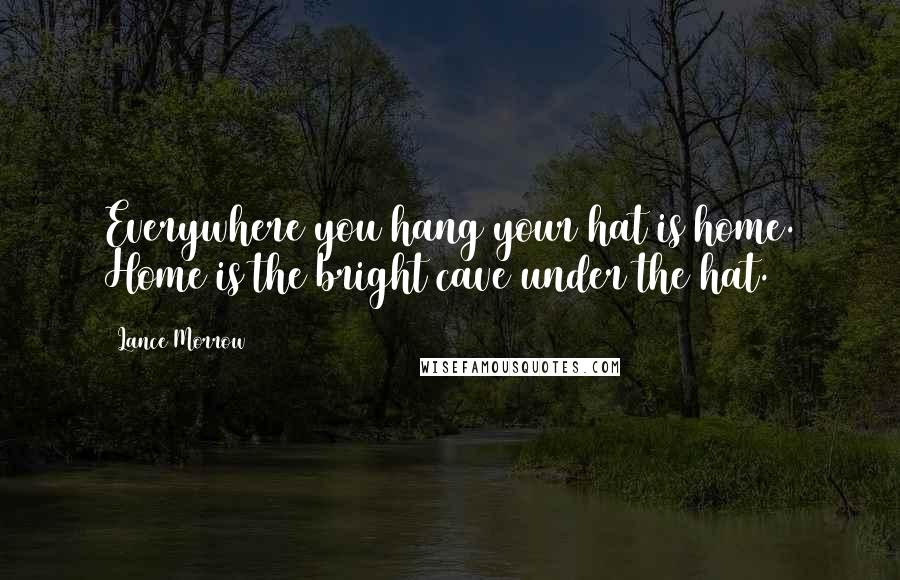 Lance Morrow quotes: Everywhere you hang your hat is home. Home is the bright cave under the hat.
