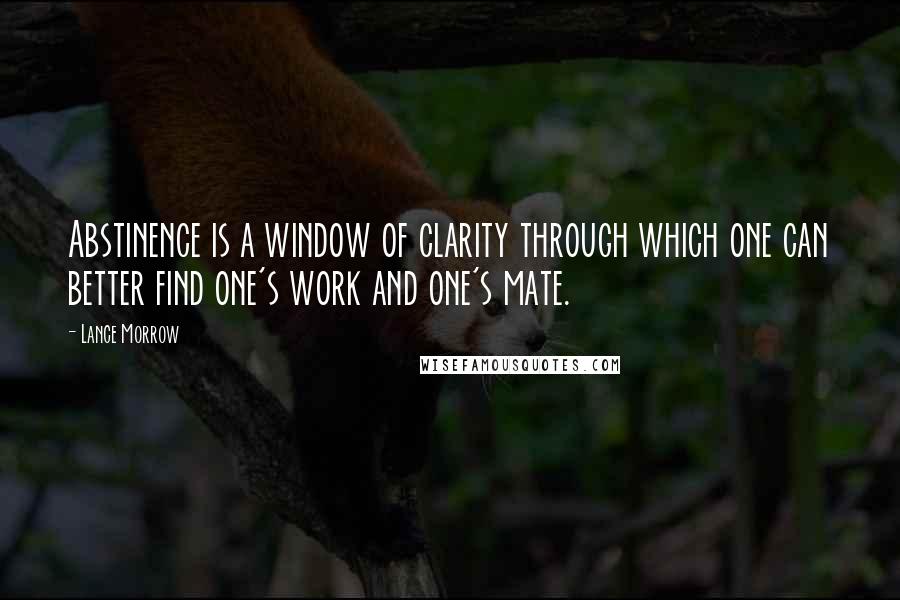 Lance Morrow quotes: Abstinence is a window of clarity through which one can better find one's work and one's mate.
