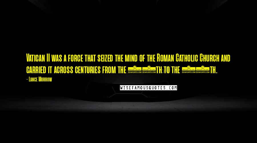 Lance Morrow quotes: Vatican II was a force that seized the mind of the Roman Catholic Church and carried it across centuries from the 13th to the 20th.