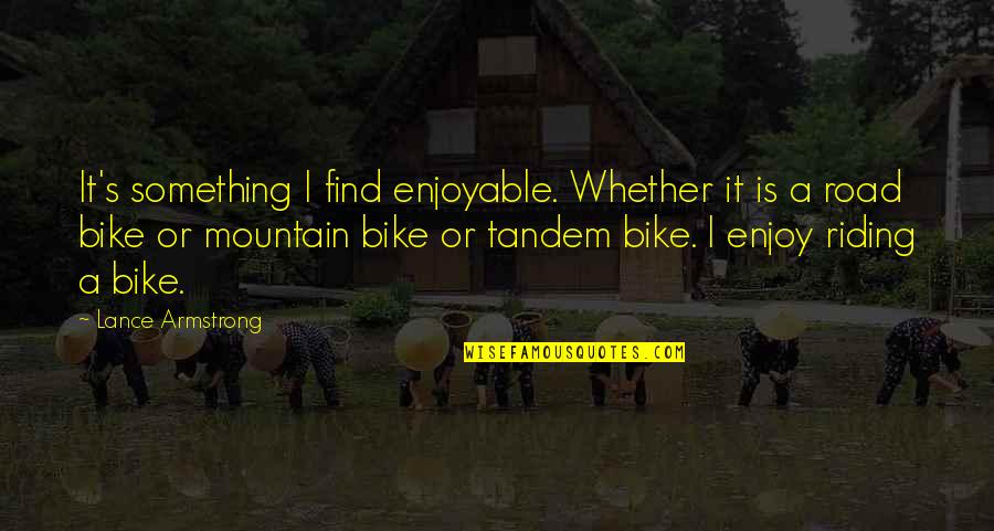 Lance Mountain Quotes By Lance Armstrong: It's something I find enjoyable. Whether it is Lance Mountain Quotes By Lance Armstrong: It's something I find enjoyable. Whether it is