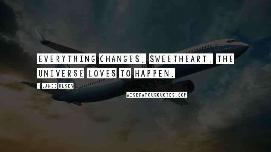 Lance Olsen quotes: Everything changes, sweetheart. The universe loves to happen.