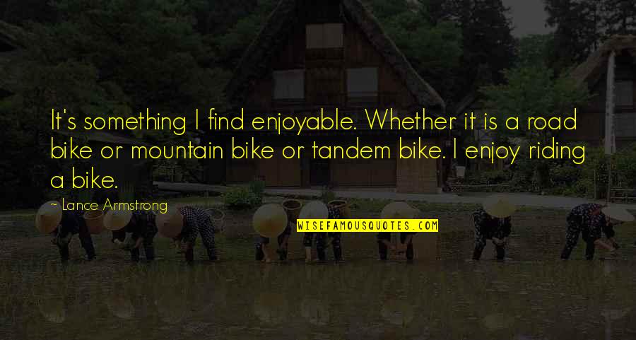 Lance Quotes By Lance Armstrong: It's something I find enjoyable. Whether it is