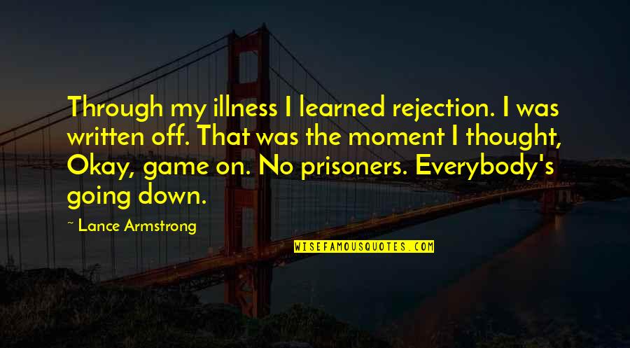 Lance Quotes By Lance Armstrong: Through my illness I learned rejection. I was