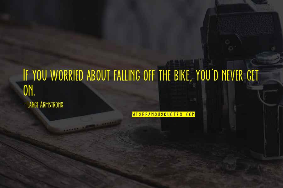 Lance Quotes By Lance Armstrong: If you worried about falling off the bike, Lance Quotes By Lance Armstrong: If you worried about falling off the bike,