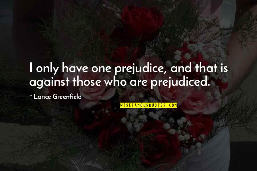 Lance Quotes By Lance Greenfield: I only have one prejudice, and that is Lance Quotes By Lance Greenfield: I only have one prejudice, and that is