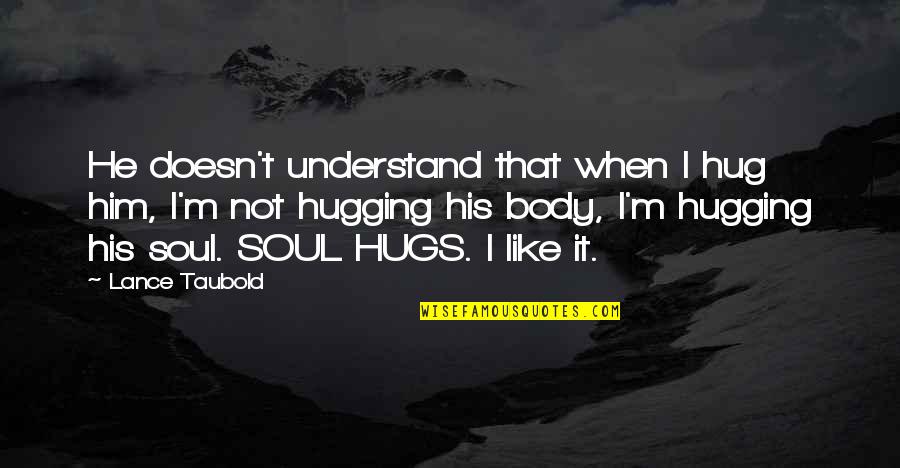 Lance Quotes By Lance Taubold: He doesn't understand that when I hug him, Lance Quotes By Lance Taubold: He doesn't understand that when I hug him,