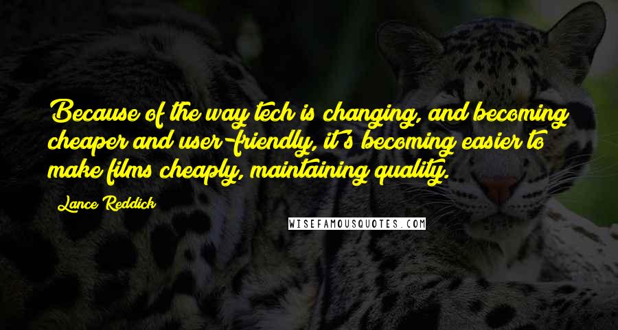 Lance Reddick quotes: Because of the way tech is changing, and becoming cheaper and user-friendly, it's becoming easier to make films cheaply, maintaining quality.