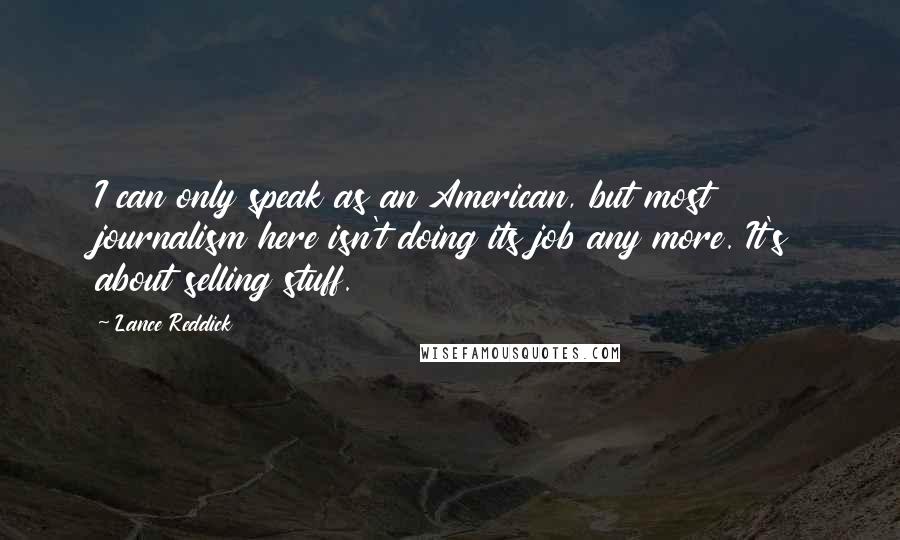 Lance Reddick quotes: I can only speak as an American, but most journalism here isn't doing its job any more. It's about selling stuff.