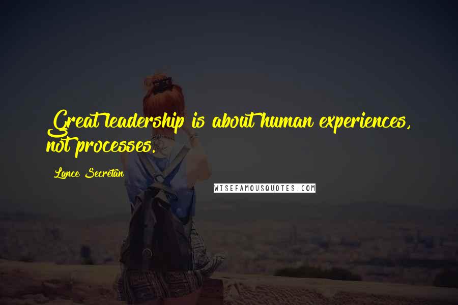 Lance Secretan quotes: Great leadership is about human experiences, not processes.