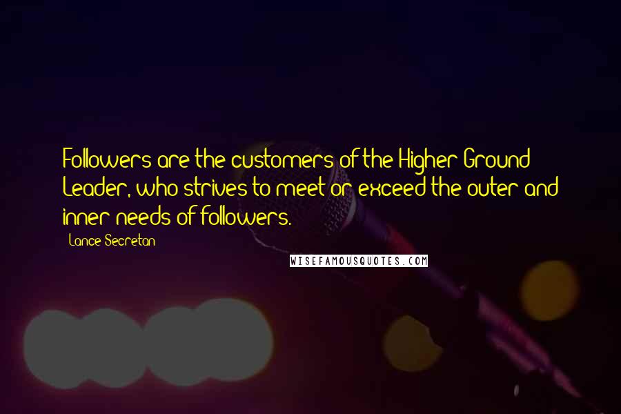 Lance Secretan quotes: Followers are the customers of the Higher Ground Leader, who strives to meet or exceed the outer and inner needs of followers.