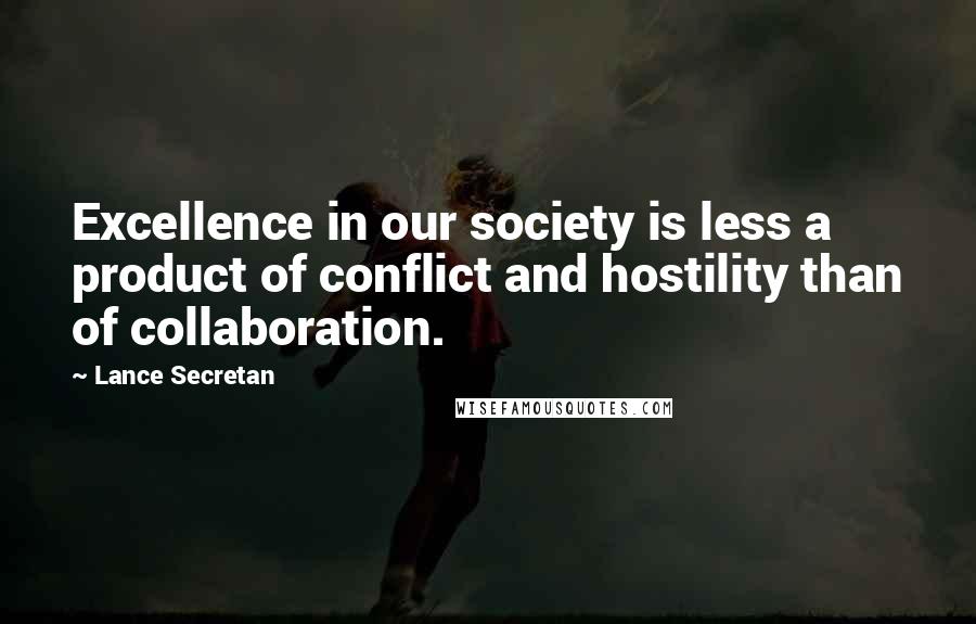 Lance Secretan quotes: Excellence in our society is less a product of conflict and hostility than of collaboration.