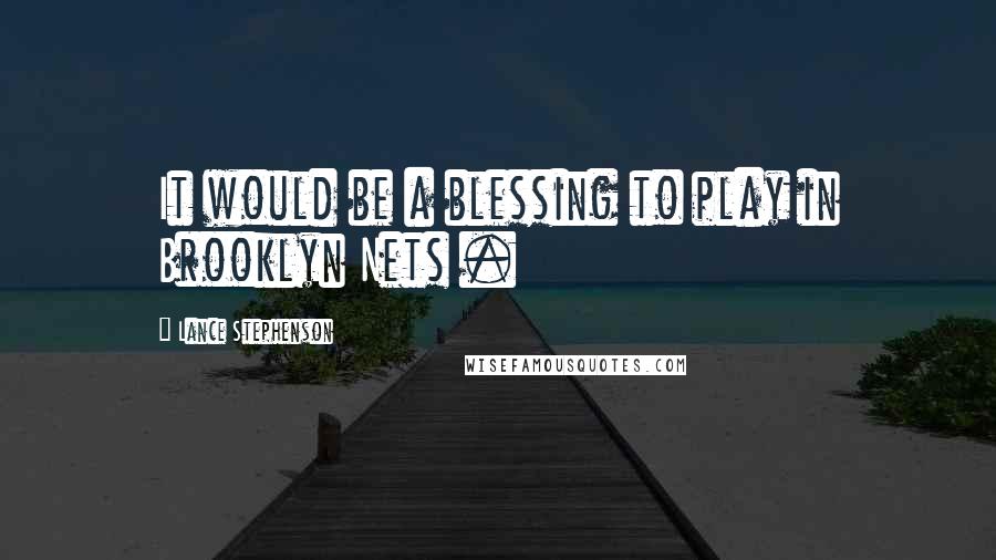 Lance Stephenson quotes: It would be a blessing to play in Brooklyn Nets .