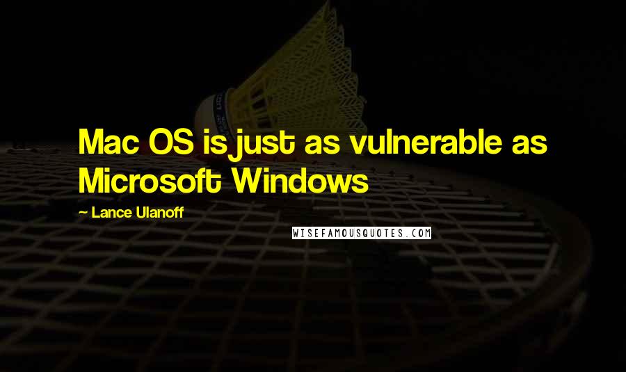 Lance Ulanoff quotes: Mac OS is just as vulnerable as Microsoft Windows