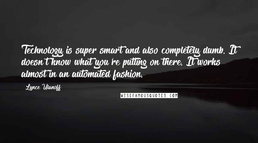 Lance Ulanoff quotes: Technology is super smart and also completely dumb. It doesn't know what you're putting on there. It works almost in an automated fashion.