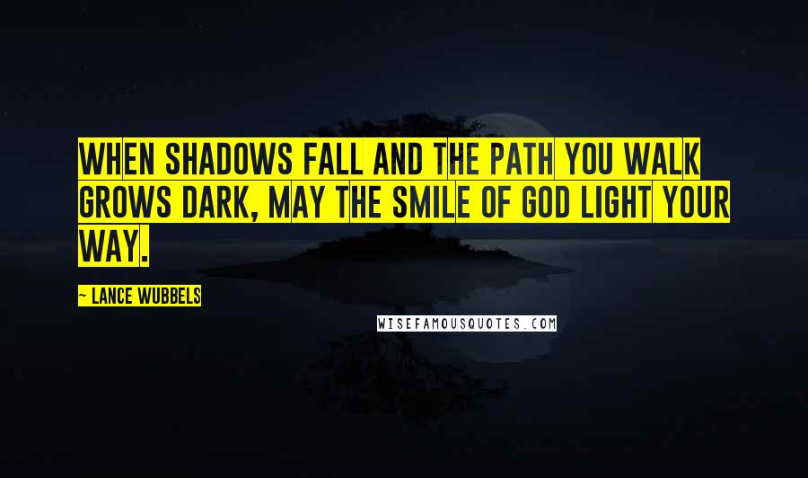 Lance Wubbels quotes: When shadows fall and the path you walk grows dark, may the smile of God light your way.