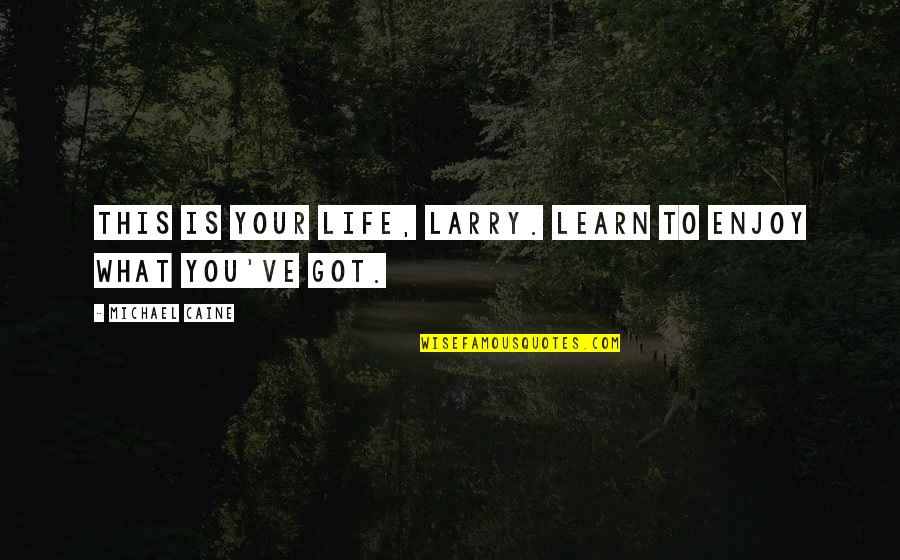 Lancea Tibetica Quotes By Michael Caine: This is your life, Larry. Learn to enjoy Lancea Tibetica Quotes By Michael Caine: This is your life, Larry. Learn to enjoy