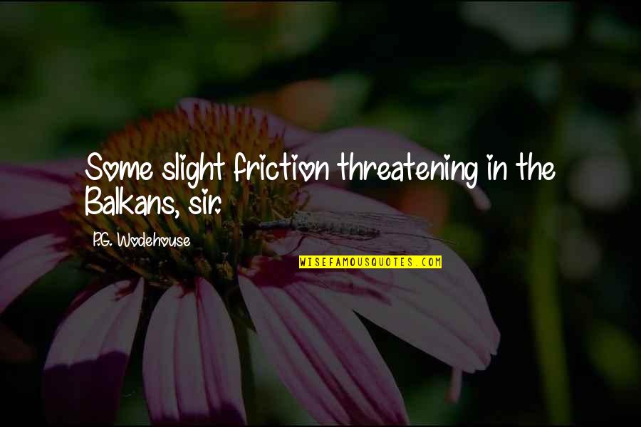 Lancella Hernandez Quotes By P.G. Wodehouse: Some slight friction threatening in the Balkans, sir. Lancella Hernandez Quotes By P.G. Wodehouse: Some slight friction threatening in the Balkans, sir.