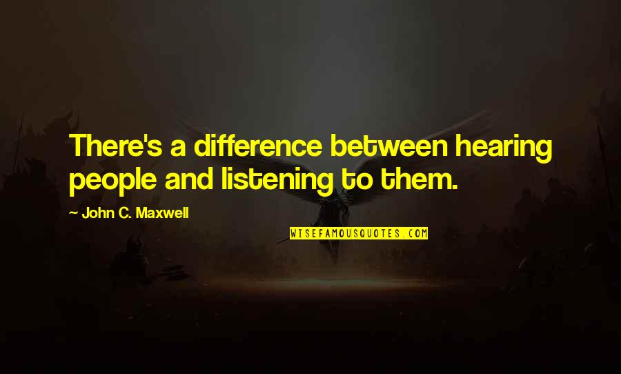 Lancelot And Guinevere Quotes By John C. Maxwell: There's a difference between hearing people and listening