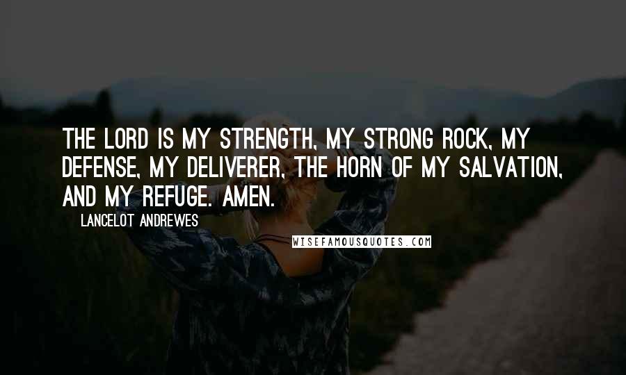 Lancelot Andrewes quotes: The Lord is my strength, my strong rock, my defense, my deliverer, the horn of my salvation, and my refuge. Amen.