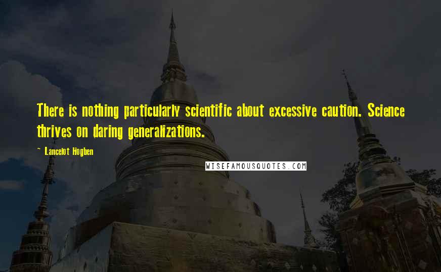Lancelot Hogben quotes: There is nothing particularly scientific about excessive caution. Science thrives on daring generalizations. Lancelot Hogben quotes: There is nothing particularly scientific about excessive caution. Science thrives on daring generalizations.