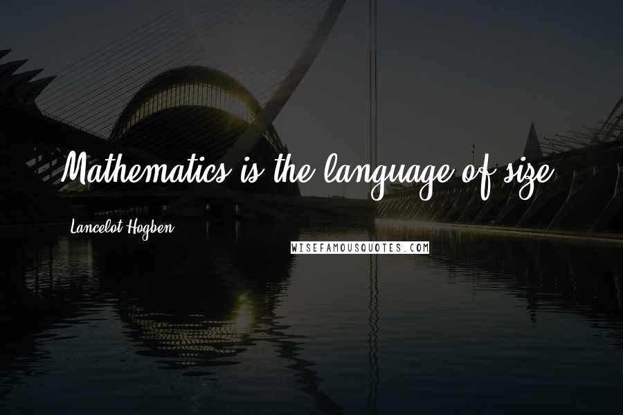 Lancelot Hogben quotes: Mathematics is the language of size.
