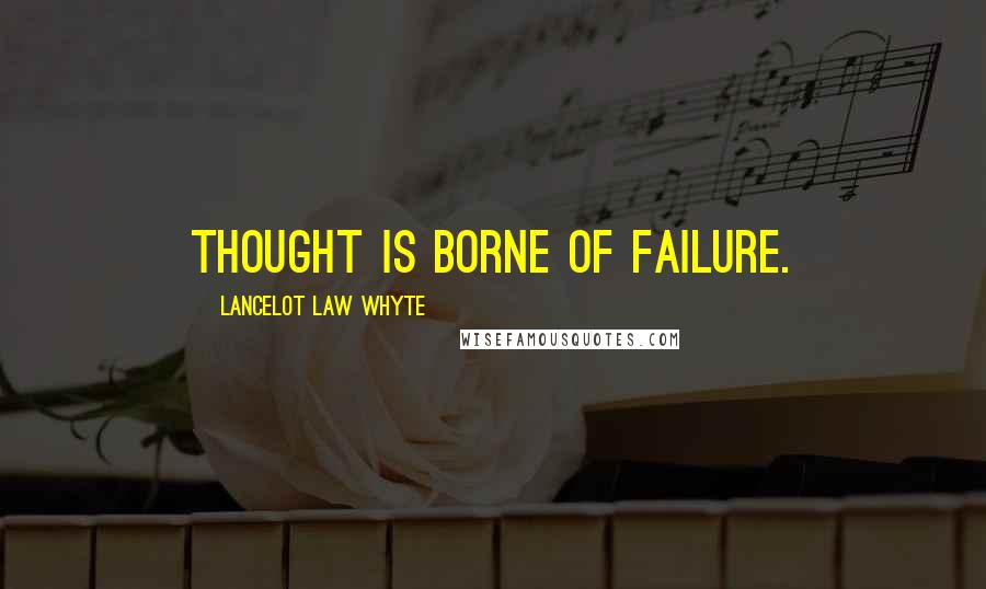 Lancelot Law Whyte quotes: Thought is borne of failure.