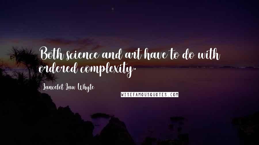 Lancelot Law Whyte quotes: Both science and art have to do with ordered complexity.