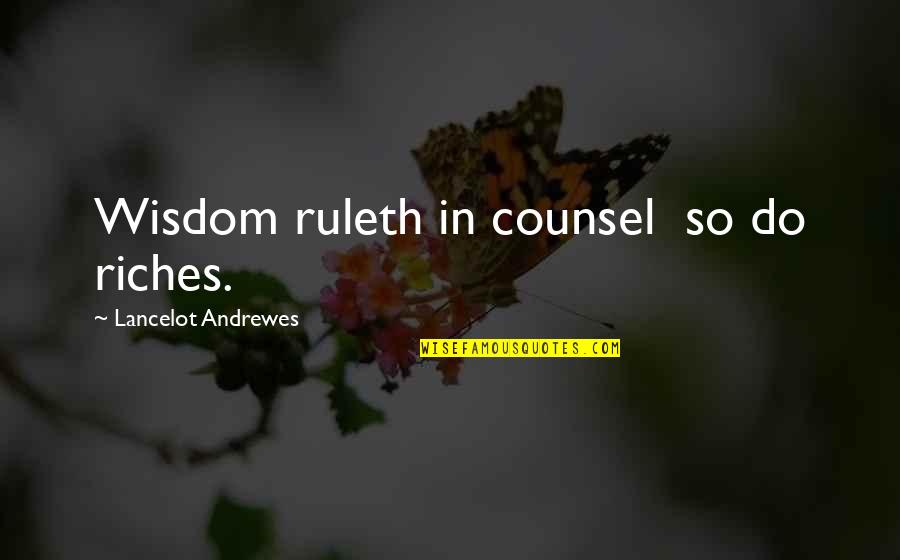 Lancelot Quotes By Lancelot Andrewes: Wisdom ruleth in counsel so do riches.