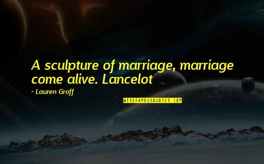Lancelot Quotes By Lauren Groff: A sculpture of marriage, marriage come alive. Lancelot