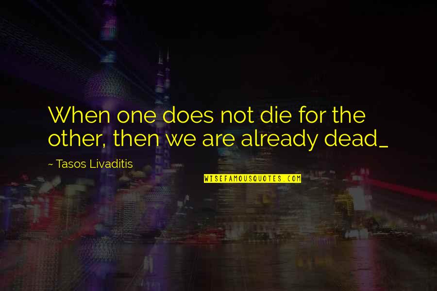 Lancelot Spratt Quotes By Tasos Livaditis: When one does not die for the other, Lancelot Spratt Quotes By Tasos Livaditis: When one does not die for the other,