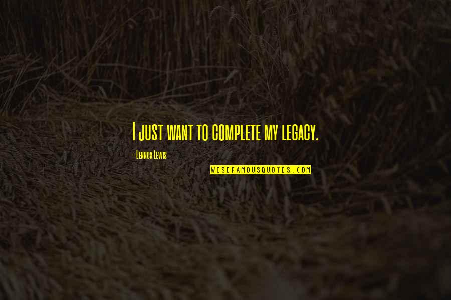 Lancelot Vail Quotes By Lennox Lewis: I just want to complete my legacy. Lancelot Vail Quotes By Lennox Lewis: I just want to complete my legacy.