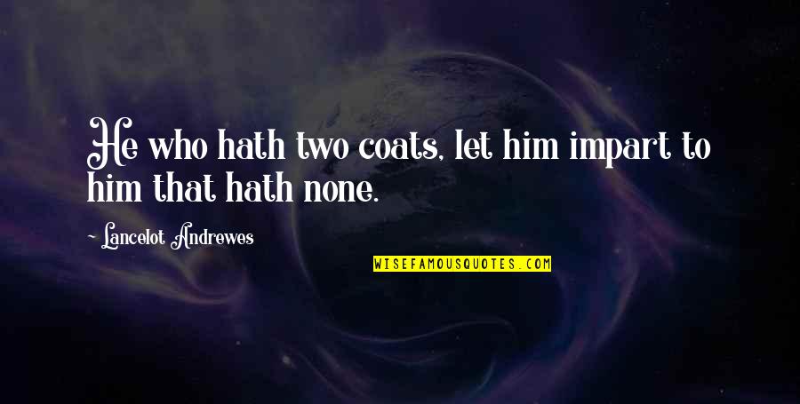Lancelot's Quotes By Lancelot Andrewes: He who hath two coats, let him impart Lancelot's Quotes By Lancelot Andrewes: He who hath two coats, let him impart