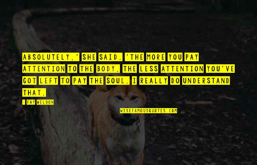 Lancelyn Green Quotes By Fay Weldon: Absolutely,' she said. 'The more you pay attention Lancelyn Green Quotes By Fay Weldon: Absolutely,' she said. 'The more you pay attention