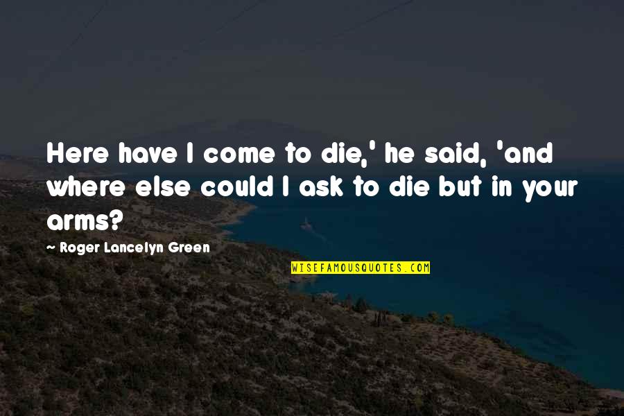 Lancelyn Green Quotes By Roger Lancelyn Green: Here have I come to die,' he said, Lancelyn Green Quotes By Roger Lancelyn Green: Here have I come to die,' he said,