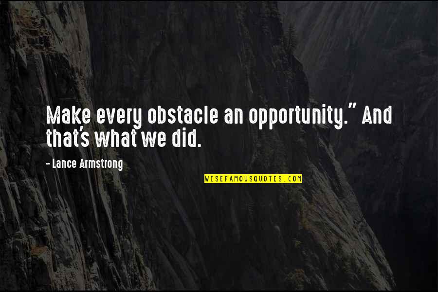 Lance's Quotes By Lance Armstrong: Make every obstacle an opportunity." And that's what
