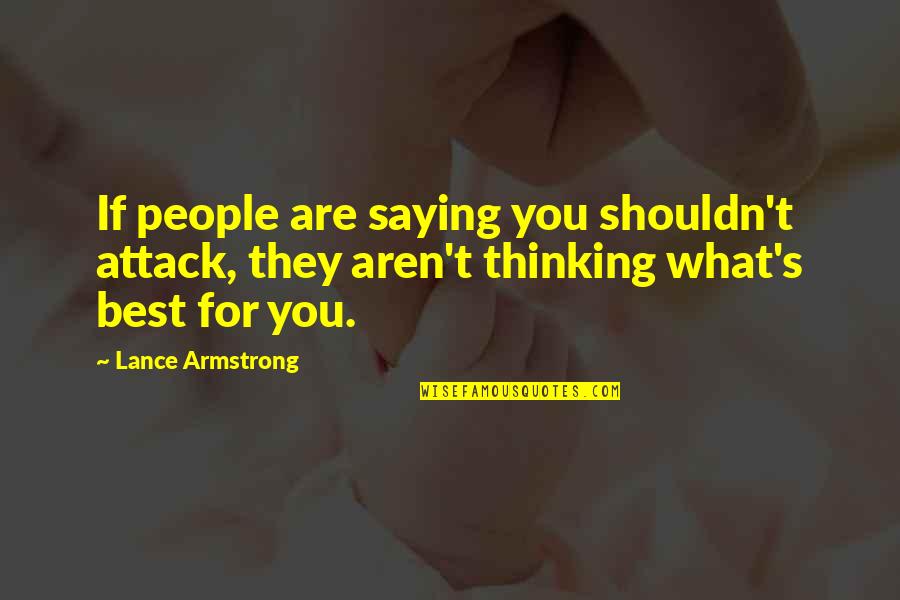 Lance's Quotes By Lance Armstrong: If people are saying you shouldn't attack, they